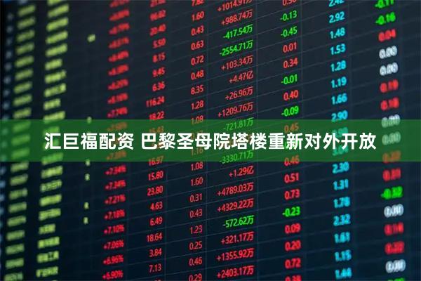 汇巨福配资 巴黎圣母院塔楼重新对外开放