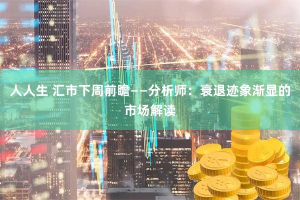 人人生 汇市下周前瞻——分析师：衰退迹象渐显的市场解读