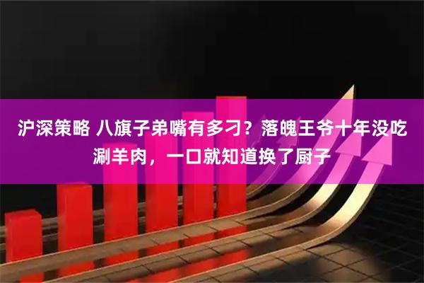 沪深策略 八旗子弟嘴有多刁？落魄王爷十年没吃涮羊肉，一口就知道换了厨子