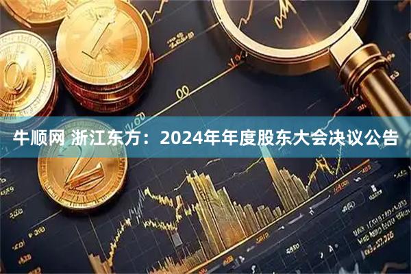 牛顺网 浙江东方：2024年年度股东大会决议公告