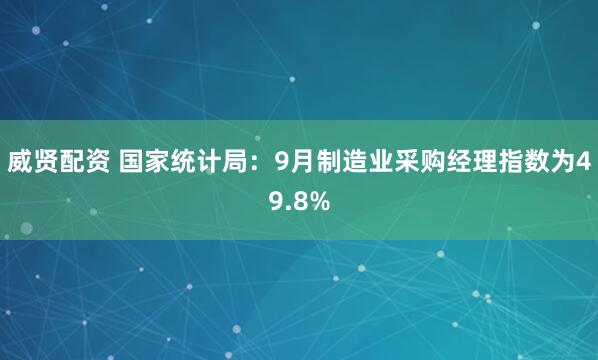 威贤配资 国家统计局：9月制造业采购经理指数为49.8%