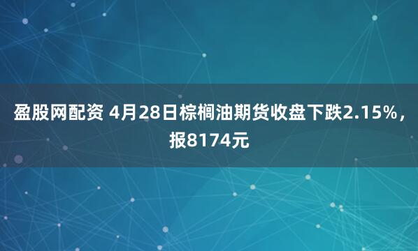 盈股网配资 4月28日棕榈油期货收盘下跌2.15%，报8174元