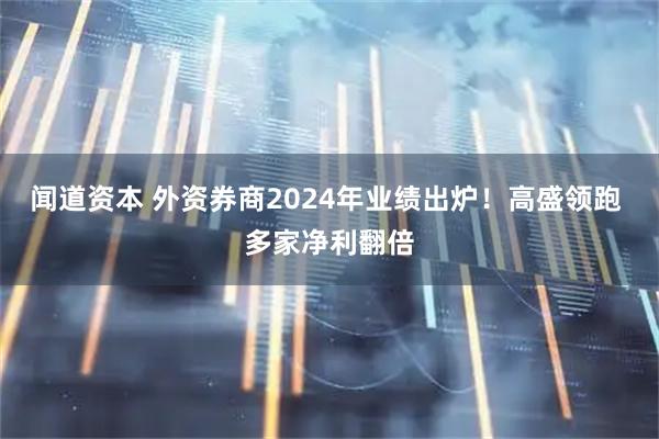 闻道资本 外资券商2024年业绩出炉！高盛领跑 多家净利翻倍