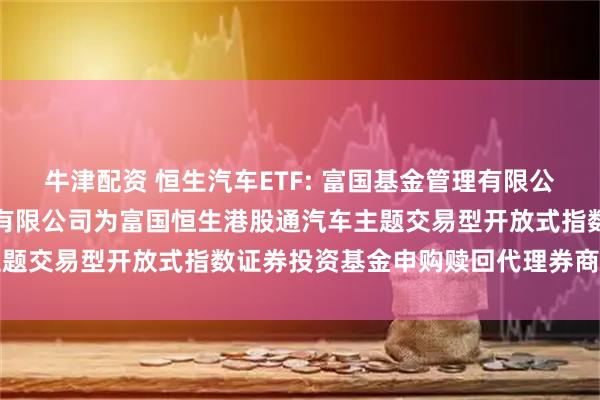 牛津配资 恒生汽车ETF: 富国基金管理有限公司关于新增东吴证券股份有限公司为富国恒生港股通汽车主题交易型开放式指数证券投资基金申购赎回代理券商的公告