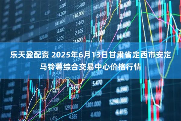 乐天盈配资 2025年6月13日甘肃省定西市安定马铃薯综合交易中心价格行情