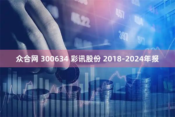 众合网 300634 彩讯股份 2018-2024年报