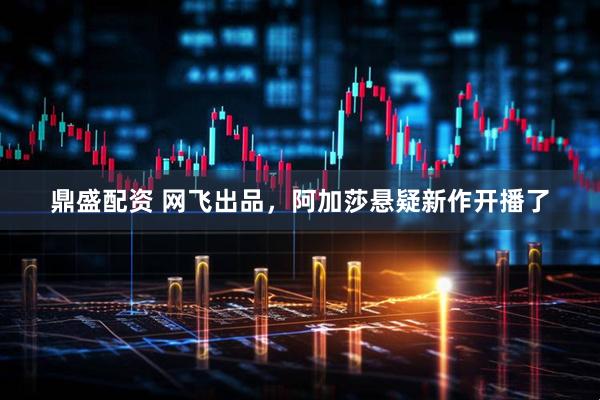 鼎盛配资 网飞出品，阿加莎悬疑新作开播了