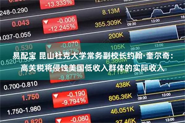 易配宝 昆山杜克大学常务副校长约翰·奎尔奇：高关税将侵蚀美国低收入群体的实际收入