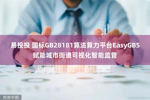 易投投 国标GB28181算法算力平台EasyGBS赋能城市街道可视化智能监管