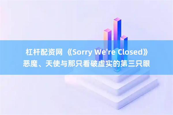 杠杆配资网 《Sorry We're Closed》恶魔、天使与那只看破虚实的第三只眼