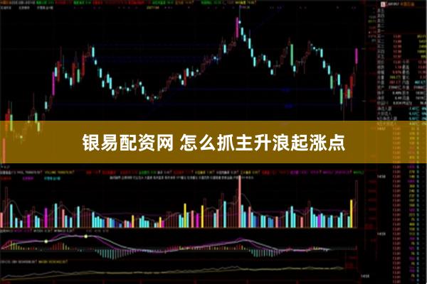 银易配资网 怎么抓主升浪起涨点