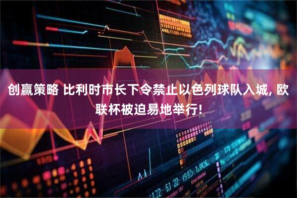 创赢策略 比利时市长下令禁止以色列球队入城, 欧联杯被迫易地举行!